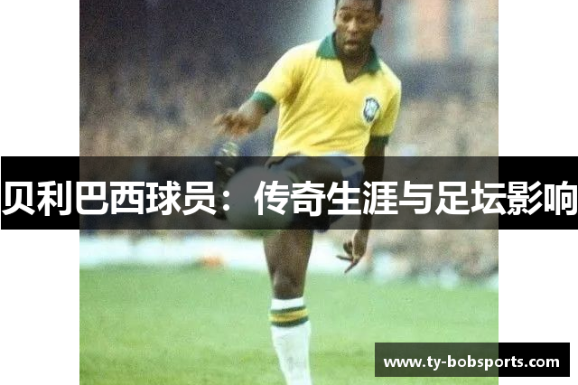 贝利巴西球员：传奇生涯与足坛影响