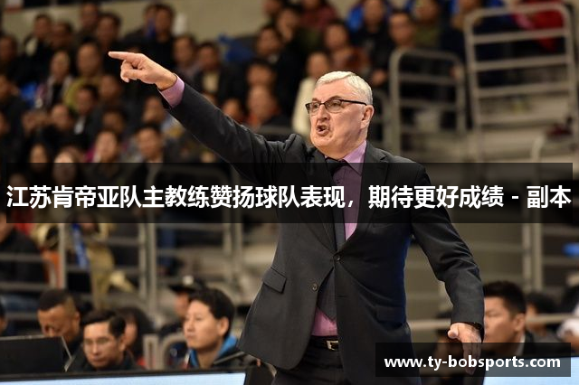 江苏肯帝亚队主教练赞扬球队表现，期待更好成绩 - 副本