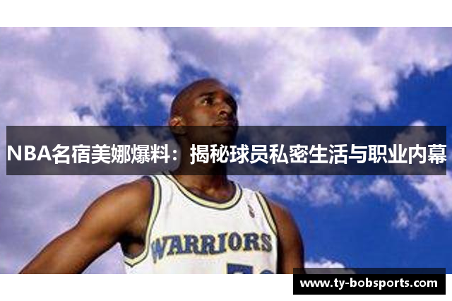 NBA名宿美娜爆料：揭秘球员私密生活与职业内幕