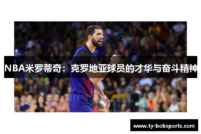 NBA米罗蒂奇：克罗地亚球员的才华与奋斗精神