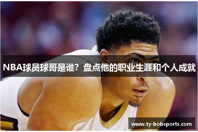 NBA球员球哥是谁？盘点他的职业生涯和个人成就