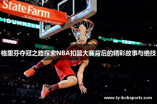 格里芬夺冠之路探索NBA扣篮大赛背后的精彩故事与绝技