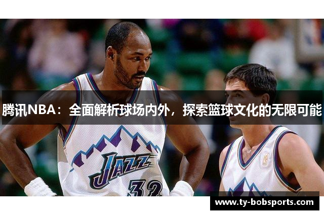 腾讯NBA：全面解析球场内外，探索篮球文化的无限可能