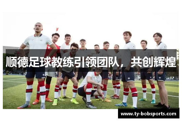 顺德足球教练引领团队，共创辉煌