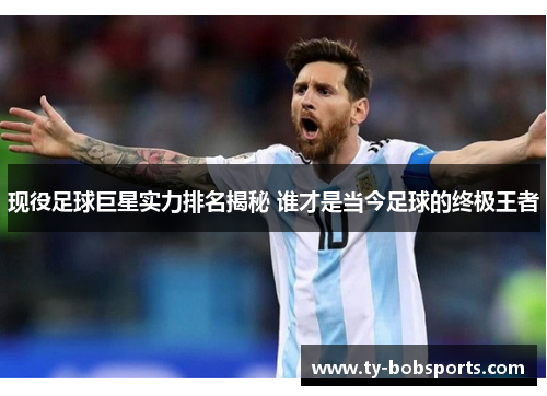 现役足球巨星实力排名揭秘 谁才是当今足球的终极王者