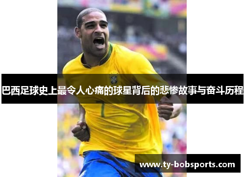 巴西足球史上最令人心痛的球星背后的悲惨故事与奋斗历程