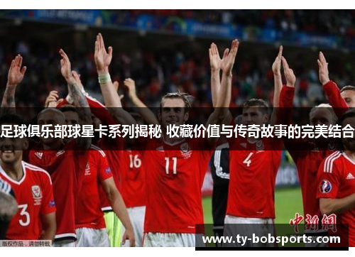 足球俱乐部球星卡系列揭秘 收藏价值与传奇故事的完美结合