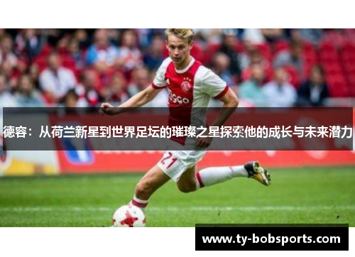 德容：从荷兰新星到世界足坛的璀璨之星探索他的成长与未来潜力