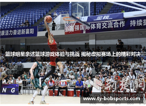 篮球明星亲述篮球游戏体验与挑战 揭秘虚拟赛场上的精彩对决