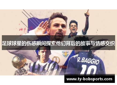 足球球星的伤感瞬间探索他们背后的故事与情感交织