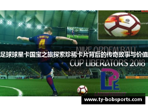 足球球星卡国宝之旅探索珍稀卡片背后的传奇故事与价值