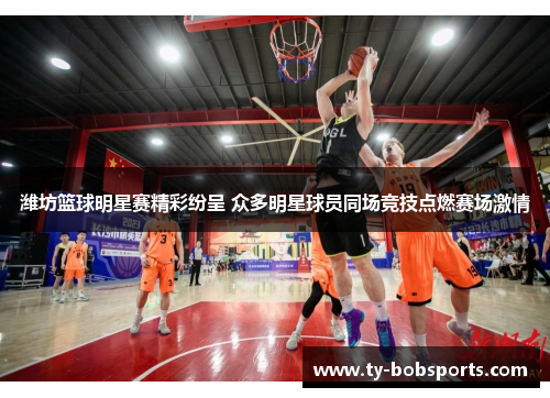潍坊篮球明星赛精彩纷呈 众多明星球员同场竞技点燃赛场激情